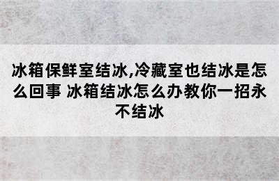 冰箱保鲜室结冰,冷藏室也结冰是怎么回事 冰箱结冰怎么办教你一招永不结冰